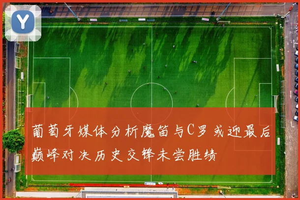葡萄牙媒体分析魔笛与C罗或迎最后巅峰对决历史交锋未尝胜绩
