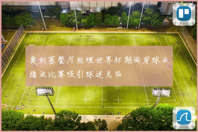 奥利塞餐厅经理世界杯期间穿球衣播放比赛吸引球迷光临