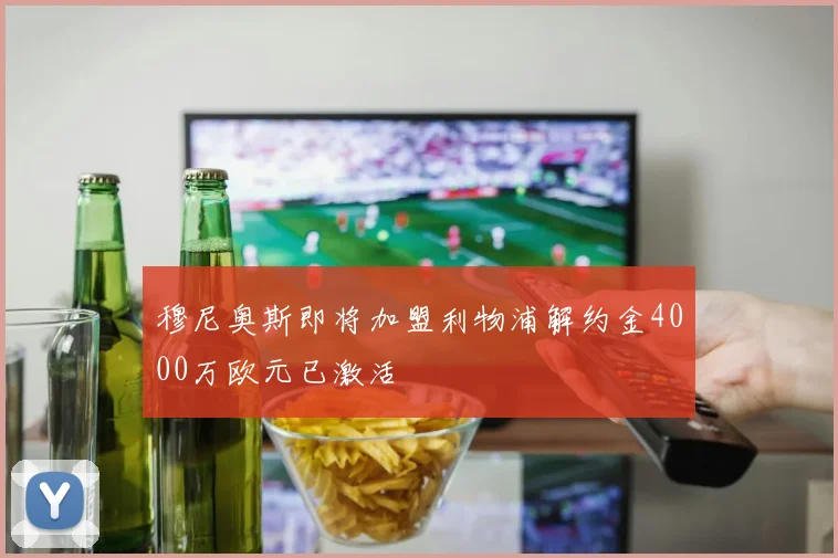 穆尼奥斯即将加盟利物浦解约金4000万欧元已激活