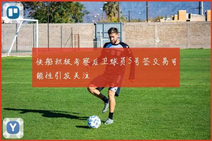快船积极考察后卫球员5号签交易可能性引发关注