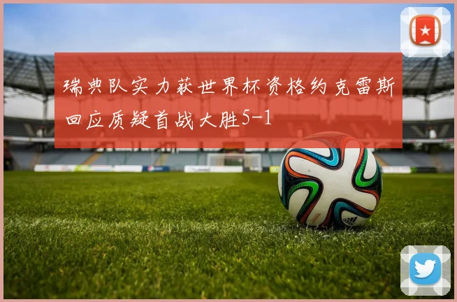 瑞典队实力获世界杯资格约克雷斯回应质疑首战大胜5-1
