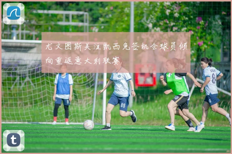 尤文图斯关注凯西免签机会球员倾向重返意大利联赛