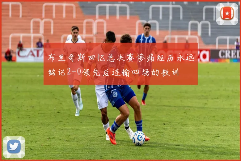 布里奇斯回忆总决赛惨痛经历永远铭记2-0领先后连输四场的教训