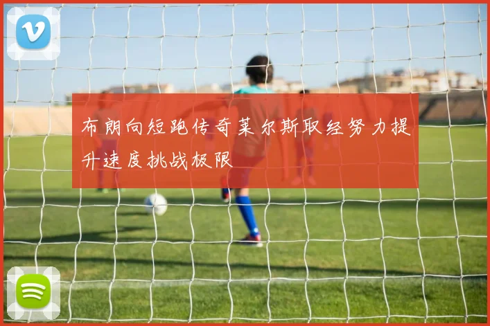 布朗向短跑传奇莱尔斯取经努力提升速度挑战极限