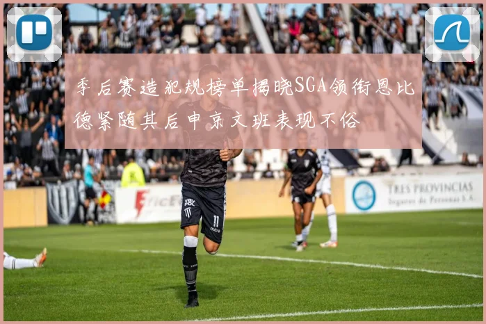 季后赛造犯规榜单揭晓SGA领衔恩比德紧随其后申京文班表现不俗
