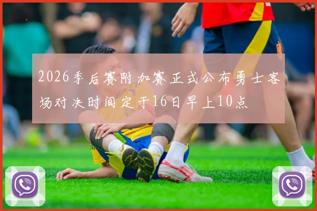 2026季后赛附加赛正式公布勇士客场对决时间定于16日早上10点