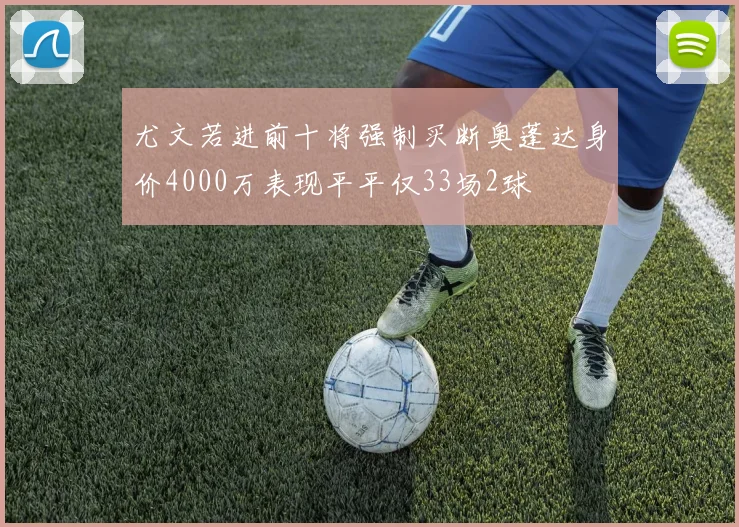 尤文若进前十将强制买断奥蓬达身价4000万表现平平仅33场2球