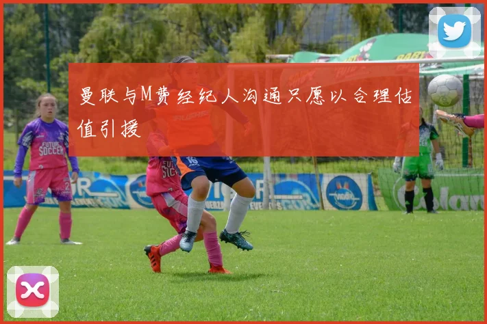 曼联与M费经纪人沟通只愿以合理估值引援