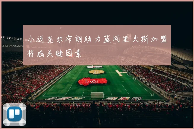 小迈克尔布朗助力篮网里夫斯加盟将成关键因素