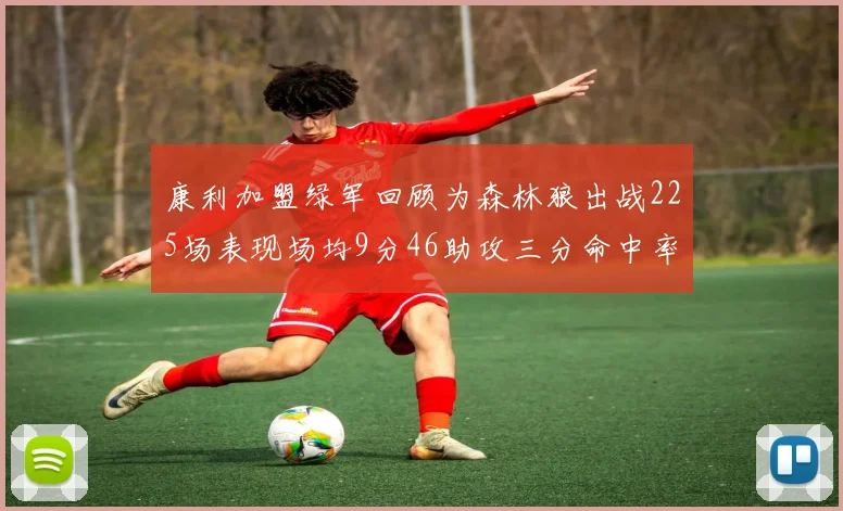 康利加盟绿军回顾为森林狼出战225场表现场均9分46助攻三分命中率412